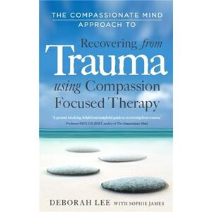 Lee The Compassionate Mind Approach to Recovering from Trauma: Using Compassion Focused Therapy Lee The Compassionate Mind Approach to Recovering from Trauma: Using Compassion Focused Therapy