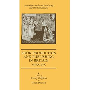 Griffiths, Jeremy Book Production and Publishing in Britain 1375-1475 (Cambridge Studies in Publishing and Printing History) Griffiths, Jeremy Book Production and Publishing in Britain 1375-1475 (Cambridge Studies in Publishing and Printing History)