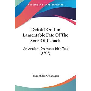 O'Flanagan, Theophilus Deirdri Or The Lamentable Fate Of The Sons Of Usnach: An Ancient Dramatic Irish Tale (1808) O'Flanagan, Theophilus Deirdri Or The Lamentable Fate Of The Sons Of Usnach: An Ancient Dramatic Irish Tale (1808)