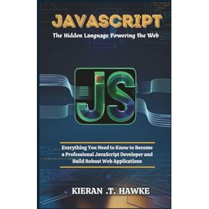 .T. Hawke, Kieran JavaScript: The Hidden Language Powering the Web: Everything You Need to Know to Become a Professional JavaScript Developer and Build Robust Web ... ... Python, C++, JavaScript, and TypeScript) .T. Hawke, Kieran JavaScript: The Hidden Language Powering the Web: Everything You Need to Know to Become a Professional JavaScript Developer and Build Robust Web ... ... Python, C++, JavaScript, and TypeScript)