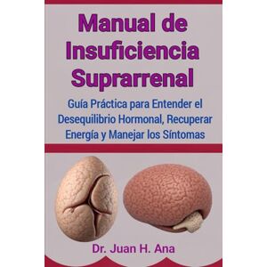 Ana, Dr. Juan H. Manual de Insuficiencia Suprarrenal: Guía Práctica para Entender el Desequilibrio Hormonal, Recuperar Energía y Manejar los Síntomas Ana, Dr. Juan H. Manual de Insuficiencia Suprarrenal: Guía Práctica para Entender el Desequilibrio Hormonal, Recuperar Energía y Manejar los Síntomas