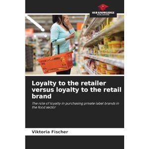 Fischer, Viktoria Loyalty to the retailer versus loyalty to the retail brand: The role of loyalty in purchasing private label brands in the food sector Fischer, Viktoria Loyalty to the retailer versus loyalty to the retail brand: The role of loyalty in purchasing private label brands in the food sector