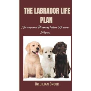 BROOK, Dr. LILIAN THE LABRADOR LIFE PLAN: Raising and Training Your Retriever Puppy BROOK, Dr. LILIAN THE LABRADOR LIFE PLAN: Raising and Training Your Retriever Puppy