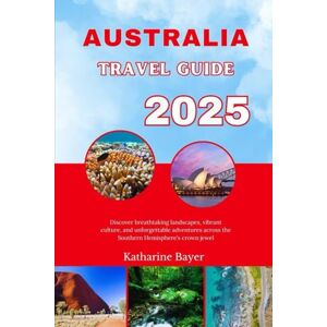 Bayer, Katharine AUSTRALIA TRAVEL GUIDE 2025: Discover breathtaking landscapes, vibrant culture, and unforgettable adventures across the Southern Hemisphere’s crown jewel Bayer, Katharine AUSTRALIA TRAVEL GUIDE 2025: Discover breathtaking landscapes, vibrant culture, and unforgettable adventures across the Southern Hemisphere’s crown jewel