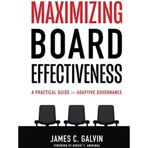 Galvin, James C. Maximizing Board Effectiveness: A Practical Guide for Effective Governance Galvin, James C. Maximizing Board Effectiveness: A Practical Guide for Effective Governance
