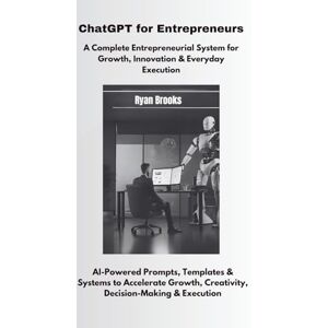 Brooks, Ryan ChatGPT for Entrepreneurs: A Complete Entrepreneurial System for Growth, Innovation & Everyday Execution Brooks, Ryan ChatGPT for Entrepreneurs: A Complete Entrepreneurial System for Growth, Innovation & Everyday Execution