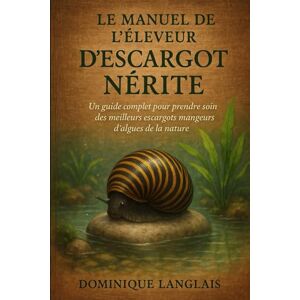 LANGLAIS, DOMINIQUE LE MANUEL DE L'ÉLEVEUR D'ESCARGOT NÉRITE: Un guide complet pour prendre soin des meilleurs escargots mangeurs d'algues de la nature LANGLAIS, DOMINIQUE LE MANUEL DE L'ÉLEVEUR D'ESCARGOT NÉRITE: Un guide complet pour prendre soin des meilleurs escargots mangeurs d'algues de la nature