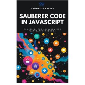 CARTER, THOMPSON Sauberer Code in JavaScript: Best Practices für lesbaren und wartbaren Webcode CARTER, THOMPSON Sauberer Code in JavaScript: Best Practices für lesbaren und wartbaren Webcode