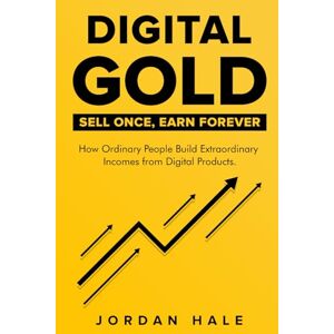 Hale, Jordan m DIGITAL GOLD: Sell Once, Earn Forever Hale, Jordan m DIGITAL GOLD: Sell Once, Earn Forever