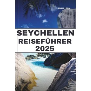 Lena, Emma SEYCHELLEN REISEFÜHRER 2025: Entspannen Sie sich an unberührten Stränden, schnorcheln Sie im türkisfarbenen Wasser, entdecken Sie einzigartige ... einen luxuriösen Rückzugsort auf der Insel. Lena, Emma SEYCHELLEN REISEFÜHRER 2025: Entspannen Sie sich an unberührten Stränden, schnorcheln Sie im türkisfarbenen Wasser, entdecken Sie einzigartige ... einen luxuriösen Rückzugsort auf der Insel.