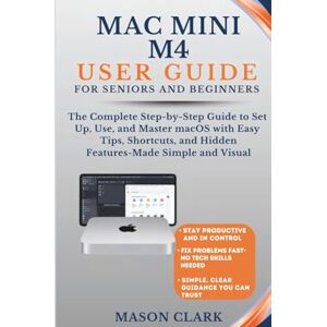 Clark, Mason Mac Mini M4 User Guide for Seniors and Beginners: The Complete Step-by-Step Guide to Set Up, Use, and Master macOS with Easy Tips, Shortcuts, and ... AI, Gadgets, and Future Tech Simplified) Clark, Mason Mac Mini M4 User Guide for Seniors and Beginners: The Complete Step-by-Step Guide to Set Up, Use, and Master macOS with Easy Tips, Shortcuts, and ... AI, Gadgets, and Future Tech Simplified)