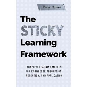 Hollins, Peter The Sticky Learning Framework: Adaptive Learning Models for Knowledge Absorption, Retention, and Application (Learning how to Learn) Hollins, Peter The Sticky Learning Framework: Adaptive Learning Models for Knowledge Absorption, Retention, and Application (Learning how to Learn)