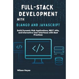 Wilson Full-Stack Development with Django and JavaScript: Build Dynamic Web Applications, REST APIs, and Interactive User Interfaces with Best Practices Wilson Full-Stack Development with Django and JavaScript: Build Dynamic Web Applications, REST APIs, and Interactive User Interfaces with Best Practices