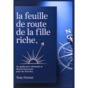 Forster, Tony LA FEUILLE DE ROUTE DE LA FILLE RICHE: Un guide pour atteindre la liberté financière pour les femmes Forster, Tony LA FEUILLE DE ROUTE DE LA FILLE RICHE: Un guide pour atteindre la liberté financière pour les femmes