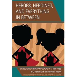 Lexington Books Heroes, Heroines, and Everything in Between: Challenging Gender and Sexuality Stereotypes in Children's Entertainment Media Lexington Books Heroes, Heroines, and Everything in Between: Challenging Gender and Sexuality Stereotypes in Children's Entertainment Media
