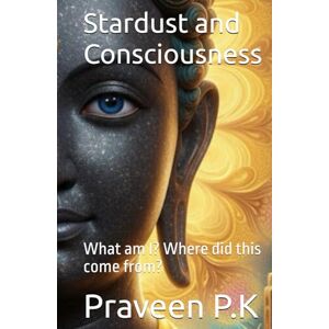 P.K, Praveen Stardust and Consciousness: What am I? Where did this come from? (Scientific Buddhism) P.K, Praveen Stardust and Consciousness: What am I? Where did this come from? (Scientific Buddhism)