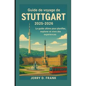 Frank, Jerry D. Guide de voyage de Stuttgart 2025-2026: Le guide ultime pour planifier, explorer et vivre des expériences Frank, Jerry D. Guide de voyage de Stuttgart 2025-2026: Le guide ultime pour planifier, explorer et vivre des expériences