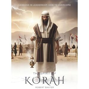 Baxter, Mr Robert Martin The Spirit of Korah: How to Overcome (Lessons in Leadership) Baxter, Mr Robert Martin The Spirit of Korah: How to Overcome (Lessons in Leadership)