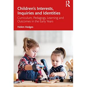Hedges, Helen Children’s Interests, Inquiries and Identities: Curriculum, Pedagogy, Learning and Outcomes in the Early Years Hedges, Helen Children’s Interests, Inquiries and Identities: Curriculum, Pedagogy, Learning and Outcomes in the Early Years