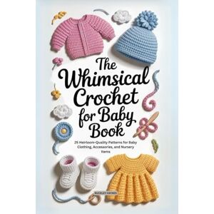 Haynes, Buckley The Whimsical Crochet for Baby Book: 25 Heirloom-Quality Patterns for Baby Clothing, Accessories, and Nursery Items Haynes, Buckley The Whimsical Crochet for Baby Book: 25 Heirloom-Quality Patterns for Baby Clothing, Accessories, and Nursery Items