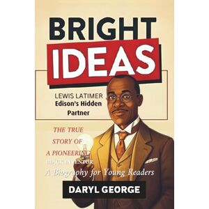 George, Daryl BRIGHT IDEAS: Lewis Latimer, Edison's Hidden Partner: The True Story of a Pioneering Black Inventor George, Daryl BRIGHT IDEAS: Lewis Latimer, Edison's Hidden Partner: The True Story of a Pioneering Black Inventor