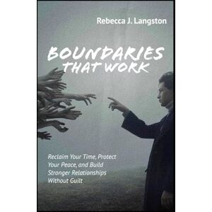Langston, Rebecca J. Boundaries That Work: Reclaim Your Time, Protect Your Peace, and Build Stronger Relationships Without Guilt Langston, Rebecca J. Boundaries That Work: Reclaim Your Time, Protect Your Peace, and Build Stronger Relationships Without Guilt