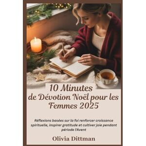 Dittman, Olivia 10 Minutes de Dévotion Noël pour les Femmes 2025: Réflexions basées sur la foi renforcer croissance spirituelle, inspirer gratitude et cultiver joie pendant période l'Avent Dittman, Olivia 10 Minutes de Dévotion Noël pour les Femmes 2025: Réflexions basées sur la foi renforcer croissance spirituelle, inspirer gratitude et cultiver joie pendant période l'Avent