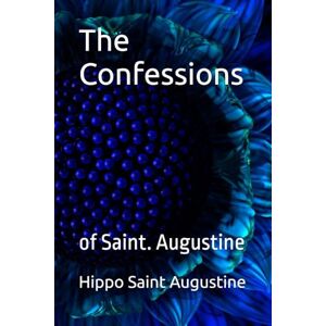 Augustine, Hippo Saint The Confessions: of Saint. Augustine Augustine, Hippo Saint The Confessions: of Saint. Augustine
