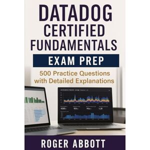 Abbott, Roger Datadog Certified Fundamentals Exam Prep: 500 Practice Questions with Detailed Explanations Abbott, Roger Datadog Certified Fundamentals Exam Prep: 500 Practice Questions with Detailed Explanations