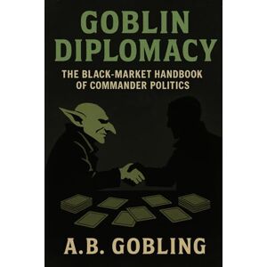Gobling, A.B. Goblin Diplomacy: The Black-Market Handbook of Commander Politics (The Magic (MTG) Theory Compendium (Commander and More!)) Gobling, A.B. Goblin Diplomacy: The Black-Market Handbook of Commander Politics (The Magic (MTG) Theory Compendium (Commander and More!))