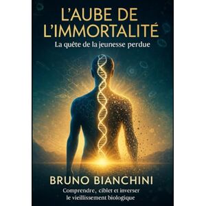 bianchini, bruno L'AUBE DE L'IMMORTALITÉ – la quête de la jeunesse perdue: Comprendre, cibler et inverser le vieillissement biologique bianchini, bruno L'AUBE DE L'IMMORTALITÉ – la quête de la jeunesse perdue: Comprendre, cibler et inverser le vieillissement biologique