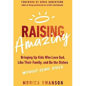 Swanson, Monica Raising Amazing: Bringing Up Kids Who Love God, Like Their Family, and Do the Dishes without Being Asked Swanson, Monica Raising Amazing: Bringing Up Kids Who Love God, Like Their Family, and Do the Dishes without Being Asked