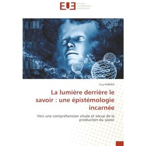 Kabeba, Guy La lumière derrière le savoir : une épistémologie incarnée: Vers une compréhension située et vécue de la production du savoir Kabeba, Guy La lumière derrière le savoir : une épistémologie incarnée: Vers une compréhension située et vécue de la production du savoir