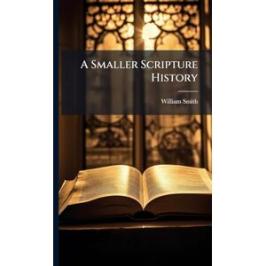 Smith, William A Smaller Scripture History Smith, William A Smaller Scripture History
