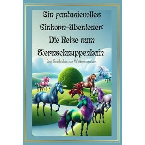 Haferlach, Michelle Ein fantasievolles Einhorn-Abenteuer: Die Reise zum Sternschnuppenhain – Eine Geschichte zum Weiterschreiben: Eine Mitmach-Geschichte voller Magie und Fantasie, ab 10 Jahre Haferlach, Michelle Ein fantasievolles Einhorn-Abenteuer: Die Reise zum Sternschnuppenhain – Eine Geschichte zum Weiterschreiben: Eine Mitmach-Geschichte voller Magie und Fantasie, ab 10 Jahre