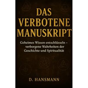 Hansmann, Deniz Das Verbotene Manuskript: Geheimes Wissen entschlüsseln Verborgene Wahrheiten der Geschichte und Spiritualität Hansmann, Deniz Das Verbotene Manuskript: Geheimes Wissen entschlüsseln Verborgene Wahrheiten der Geschichte und Spiritualität