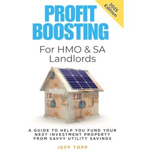 Topp, Jeff Profit-Boosting For HMO & SA Landlords: A Guide to Help You Fund Your Next Investment Property From Savvy Utility Savings (Profit-Boosting From Savvy Utility Savings) Topp, Jeff Profit-Boosting For HMO & SA Landlords: A Guide to Help You Fund Your Next Investment Property From Savvy Utility Savings (Profit-Boosting From Savvy Utility Savings)