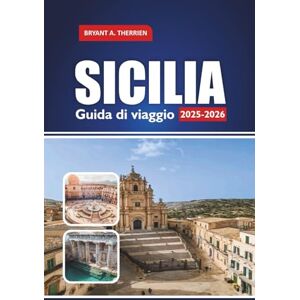 THERRIEN, BRYANT A. SICILIA Guida di viaggio 2025-2026: Esplora i migliori itinerari, le gemme nascoste, il cibo locale, le spiagge, le gite di un giorno e i consigli culturali THERRIEN, BRYANT A. SICILIA Guida di viaggio 2025-2026: Esplora i migliori itinerari, le gemme nascoste, il cibo locale, le spiagge, le gite di un giorno e i consigli culturali