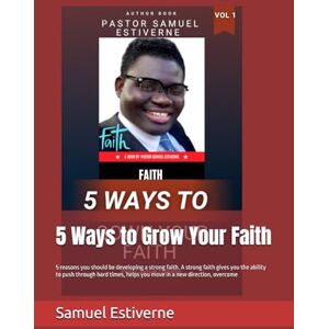Estiverne, Samuel 5 Ways to Grow Your Faith: 5 reasons you should be developing a strong faith. A strong faith gives you the ability to push through hard times, helps ... overcome: 8 (7 Keys to Praying in Faith) Estiverne, Samuel 5 Ways to Grow Your Faith: 5 reasons you should be developing a strong faith. A strong faith gives you the ability to push through hard times, helps ... overcome: 8 (7 Keys to Praying in Faith)