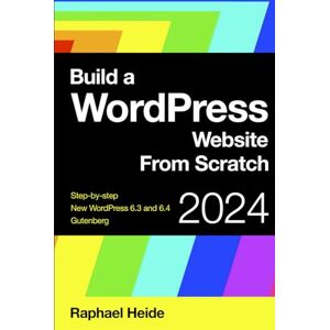 Heide, Raphael Build a WordPress Website From Scratch: Step-by-step: WordPress 6.3 and Gutenberg Heide, Raphael Build a WordPress Website From Scratch: Step-by-step: WordPress 6.3 and Gutenberg