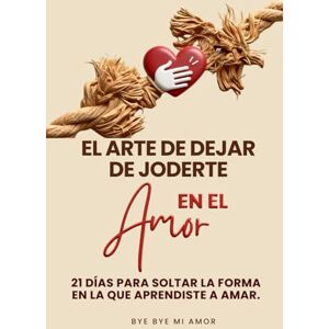MI AMOR, BYE BYE EL ARTE DE DEJAR DE JODERTE EN EL AMOR: 21 DÍAS PARA SOLTAR LA FORMA EN LA QUE APRENDISTE AMAR MI AMOR, BYE BYE EL ARTE DE DEJAR DE JODERTE EN EL AMOR: 21 DÍAS PARA SOLTAR LA FORMA EN LA QUE APRENDISTE AMAR