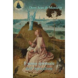 de Monléon O.S.B., Dom Jean Jérôme Il senso spirituale dell’Apocalisse: Commentario testuale secondo la tradizione dei Padri della Chiesa de Monléon O.S.B., Dom Jean Jérôme Il senso spirituale dell’Apocalisse: Commentario testuale secondo la tradizione dei Padri della Chiesa