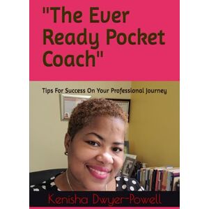 Dwyer-Powell, Mrs Kenisha S The Ever Ready Pocket Coach": Tips For Success On Your Professional Journey Dwyer-Powell, Mrs Kenisha S The Ever Ready Pocket Coach": Tips For Success On Your Professional Journey