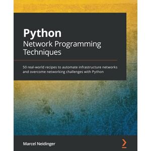 Marcel Neidinger Python Network Programming Techniques: 50 real-world recipes to automate infrastructure networks and overcome networking challenges with Python Marcel Neidinger Python Network Programming Techniques: 50 real-world recipes to automate infrastructure networks and overcome networking challenges with Python