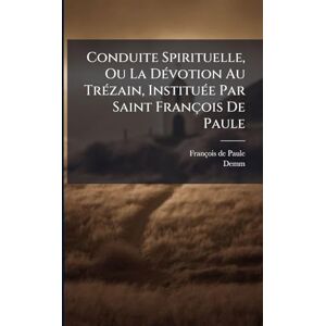 Paule, François de Conduite Spirituelle, Ou La DÃ(c)votion Au TrÃ(c)zain, InstituÃ(c)e Par Saint François De Paule Paule, François de Conduite Spirituelle, Ou La DÃ(c)votion Au TrÃ(c)zain, InstituÃ(c)e Par Saint François De Paule