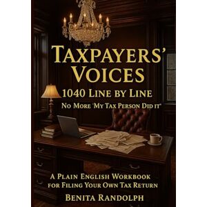 RANDOLPH, BENITA Taxpayers' Voices: 1040 Line by Line No More “My Tax Person Did It”: A Plain-English Workbook for Filing Your Own Tax Return RANDOLPH, BENITA Taxpayers' Voices: 1040 Line by Line No More “My Tax Person Did It”: A Plain-English Workbook for Filing Your Own Tax Return