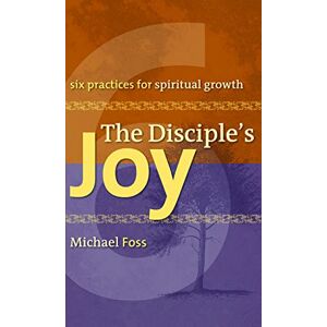 Michael W. Foss The Disciple's Joy: Six Practices for Spiritual Growth (Truth and Christian Imagination) Michael W. Foss The Disciple's Joy: Six Practices for Spiritual Growth (Truth and Christian Imagination)