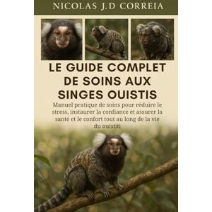 J.D CORREIA, NICOLAS LE GUIDE COMPLET DE SOINS AUX SINGES OUISTIS: Manuel pratique de soins pour réduire le stress, instaurer la confiance et assurer la santé et le confort tout au long de la vie du ouistiti J.D CORREIA, NICOLAS LE GUIDE COMPLET DE SOINS AUX SINGES OUISTIS: Manuel pratique de soins pour réduire le stress, instaurer la confiance et assurer la santé et le confort tout au long de la vie du ouistiti