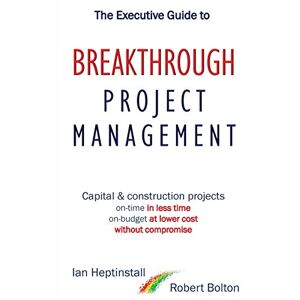 Heptinstall, Ian The Executive Guide to Breakthrough Project Management: Capital & Construction Projects; On-time in Less Time; On-budget at Lower Cost; Without Compromise Heptinstall, Ian The Executive Guide to Breakthrough Project Management: Capital & Construction Projects; On-time in Less Time; On-budget at Lower Cost; Without Compromise