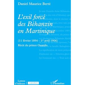 Berté, Daniel Maurice L'exil forcé des Béhanzin en Martinique: (11 février 1894 1er avril 1906) Récit du prince Ouanilo (Lettres d'Ailleurs) Berté, Daniel Maurice L'exil forcé des Béhanzin en Martinique: (11 février 1894 1er avril 1906) Récit du prince Ouanilo (Lettres d'Ailleurs)